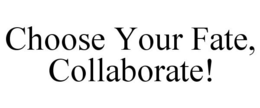 CHOOSE YOUR FATE, COLLABORATE! trademark