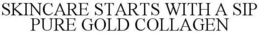 SKINCARE STARTS WITH A SIP PURE GOLD COLLAGEN trademark