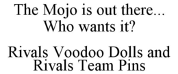THE MOJO IS OUT THERE... WHO WANTS IT? RIVALS VOODOO DOLLS AND RIVALS TEAM PINS trademark