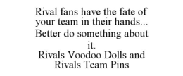 RIVAL FANS HAVE THE FATE OF YOUR TEAM IN THEIR HANDS... BETTER DO SOMETHING ABOUT IT. RIVALS VOODOO DOLLS AND RIVALS TEAM PINS trademark