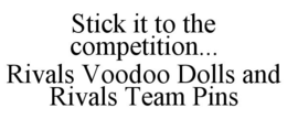 STICK IT TO THE COMPETITION... RIVALS VOODOO DOLLS AND RIVALS TEAM PINS trademark
