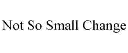 NOT SO SMALL CHANGE trademark