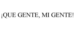 ¡QUE GENTE, MI GENTE! trademark