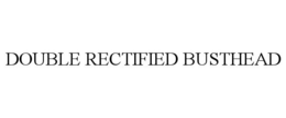 DOUBLE RECTIFIED BUSTHEAD trademark