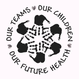 OUR TEAMS OUR CHILDREN OUR FUTURE HEALTH trademark