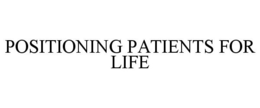 POSITIONING PATIENTS FOR LIFE trademark