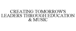 CREATING TOMORROW'S LEADERS THROUGH EDUCATION & MUSIC trademark