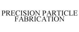 PRECISION PARTICLE FABRICATION trademark
