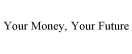 YOUR MONEY, YOUR FUTURE trademark