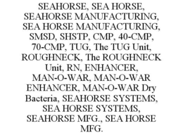 SEAHORSE, SEA HORSE, SEAHORSE MANUFACTURING, SEA HORSE MANUFACTURING, SMSD, SHSTP, CMP, 40-CMP, 70-CMP, TUG, THE TUG UNIT, ROUGHNECK, THE ROUGHNECK UNIT, RN, ENHANCER, MAN-O-WAR, MAN-O-WAR ENHANCER, MAN-O-WAR DRY BACTERIA, SEAHORSE SYSTEMS, SEA HORSE SYSTEMS, SEAHORSE MFG., SEA HORSE MFG. trademark