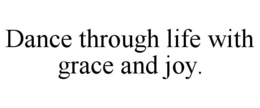 DANCE THROUGH LIFE WITH GRACE AND JOY. trademark