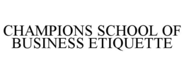 CHAMPIONS SCHOOL OF BUSINESS ETIQUETTE trademark