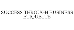 SUCCESS THROUGH BUSINESS ETIQUETTE trademark
