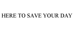 HERE TO SAVE YOUR DAY trademark