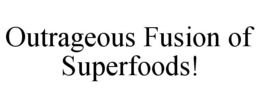 OUTRAGEOUS FUSION OF SUPERFOODS! trademark