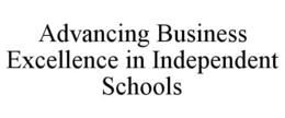 ADVANCING BUSINESS EXCELLENCE IN INDEPENDENT SCHOOLS trademark