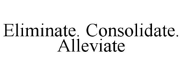 ELIMINATE. CONSOLIDATE. ALLEVIATE trademark