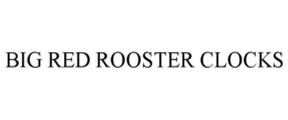 BIG RED ROOSTER CLOCKS trademark