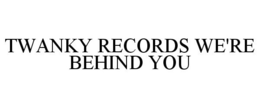 TWANKY RECORDS WE'RE BEHIND YOU trademark