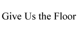 GIVE US THE FLOOR trademark