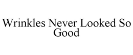 WRINKLES NEVER LOOKED SO GOOD trademark