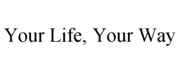 YOUR LIFE, YOUR WAY trademark