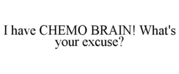 I HAVE CHEMO BRAIN! WHAT'S YOUR EXCUSE? trademark