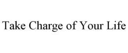 TAKE CHARGE OF YOUR LIFE trademark