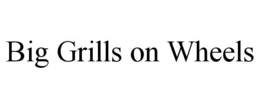 BIG GRILLS ON WHEELS trademark