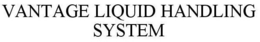 VANTAGE LIQUID HANDLING SYSTEM trademark