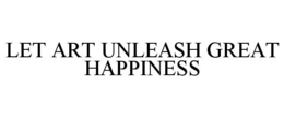 LET ART UNLEASH GREAT HAPPINESS trademark
