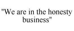"WE ARE IN THE HONESTY BUSINESS" trademark