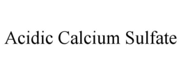 ACIDIC CALCIUM SULFATE trademark