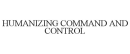 HUMANIZING COMMAND AND CONTROL trademark