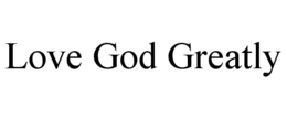 LOVE GOD GREATLY trademark