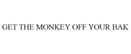 GET THE MONKEY OFF YOUR BAK trademark