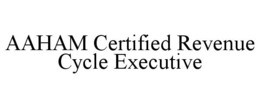 AAHAM CERTIFIED REVENUE CYCLE EXECUTIVE trademark