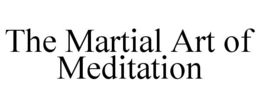 THE MARTIAL ART OF MEDITATION trademark