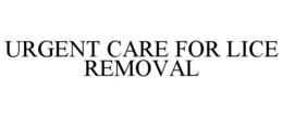 URGENT CARE FOR LICE REMOVAL trademark