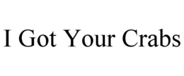 I GOT YOUR CRABS trademark