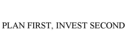 PLAN FIRST, INVEST SECOND trademark