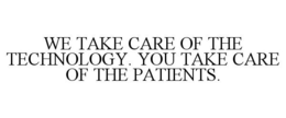 WE TAKE CARE OF THE TECHNOLOGY. YOU TAKE CARE OF THE PATIENTS. trademark