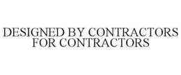 DESIGNED BY CONTRACTORS FOR CONTRACTORS trademark