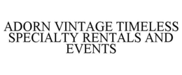 ADORN VINTAGE TIMELESS SPECIALTY RENTALS AND EVENTS trademark