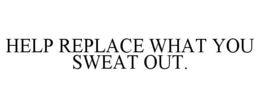 HELP REPLACE WHAT YOU SWEAT OUT. trademark