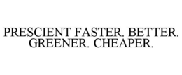 PRESCIENT FASTER. BETTER. GREENER. CHEAPER. trademark