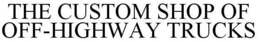 THE CUSTOM SHOP OF OFF-HIGHWAY TRUCKS trademark