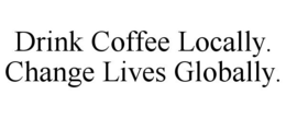 DRINK COFFEE LOCALLY. CHANGE LIVES GLOBALLY. trademark