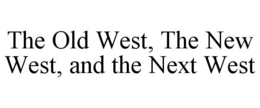 THE OLD WEST, THE NEW WEST, AND THE NEXT WEST trademark