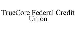 TRUECORE FEDERAL CREDIT UNION trademark